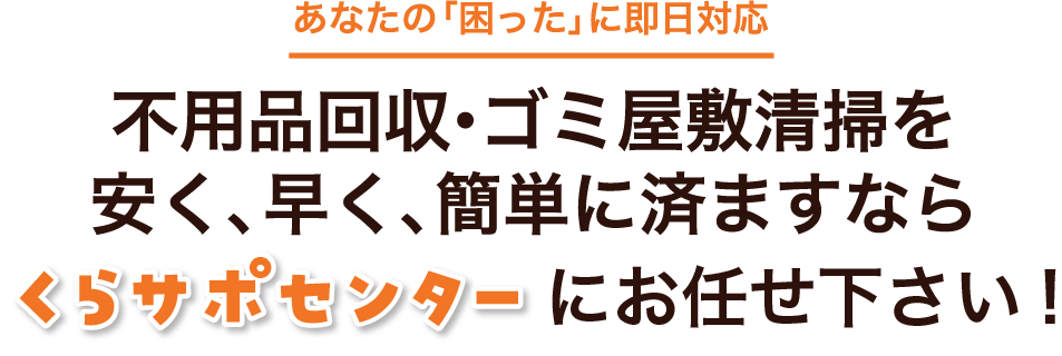 あなたの困ったに即日対応不用品回収、ゴミ屋敷清掃を安く早く簡単に済ませるなら