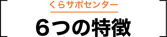 くらサポセンター6つの特徴
